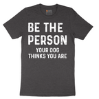 Be the Person Your Dog Thinks You Are - Mens T-Shirt - Sizes S - 6XL