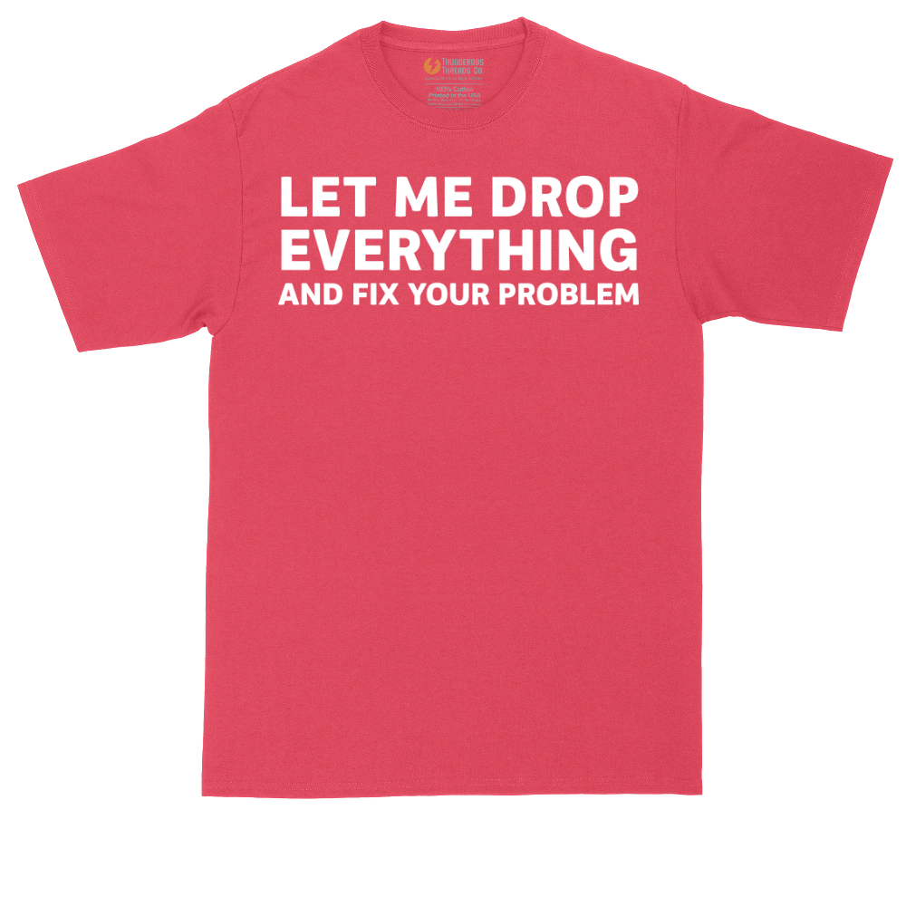 Let Me Drop Everything and Fix Your Problem | Mens Tall T-Shirt
