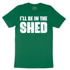 I'll Be in the Shed - Mens T-Shirt - Sizes S - 6XL