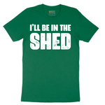 I'll Be in the Shed - Mens T-Shirt - Sizes S - 6XL