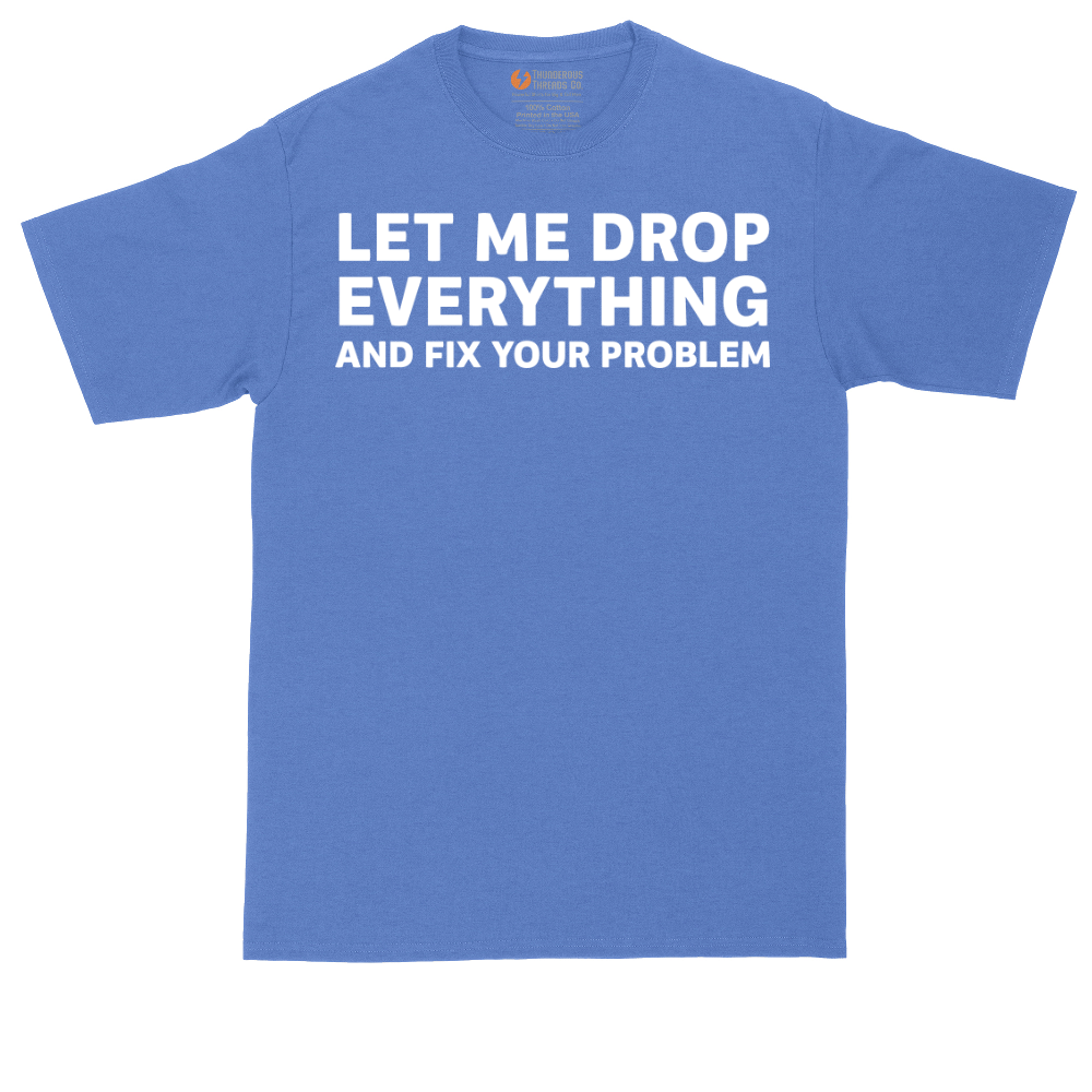 Let Me Drop Everything and Fix Your Problem | Mens Tall T-Shirt