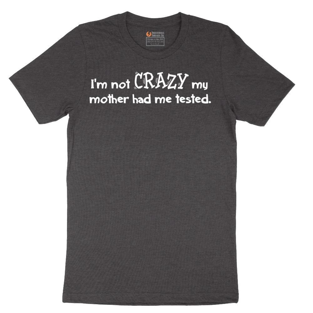 I'm Not Crazy My Mother Had Me Tested - Mens T-Shirt - Sizes S - 6XL