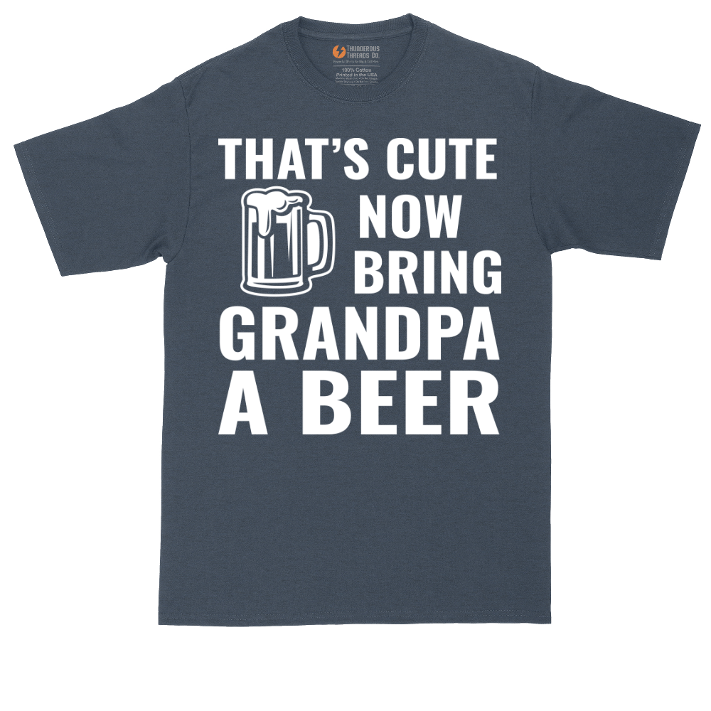That's Cute Now Bring Grandpa a Beer | Mens Tall T-Shirt