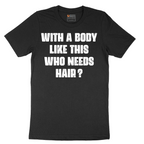 With a Body Like This Who Needs Hair - Mens T-Shirt - Sizes S - 6XL