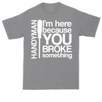 I'm Here Because You Broke Something | Mens Tall T-Shirt