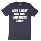 With a Body Like This Who Needs Hair - Mens T-Shirt - Sizes S - 6XL