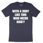 With a Body Like This Who Needs Hair - Mens T-Shirt - Sizes S - 6XL