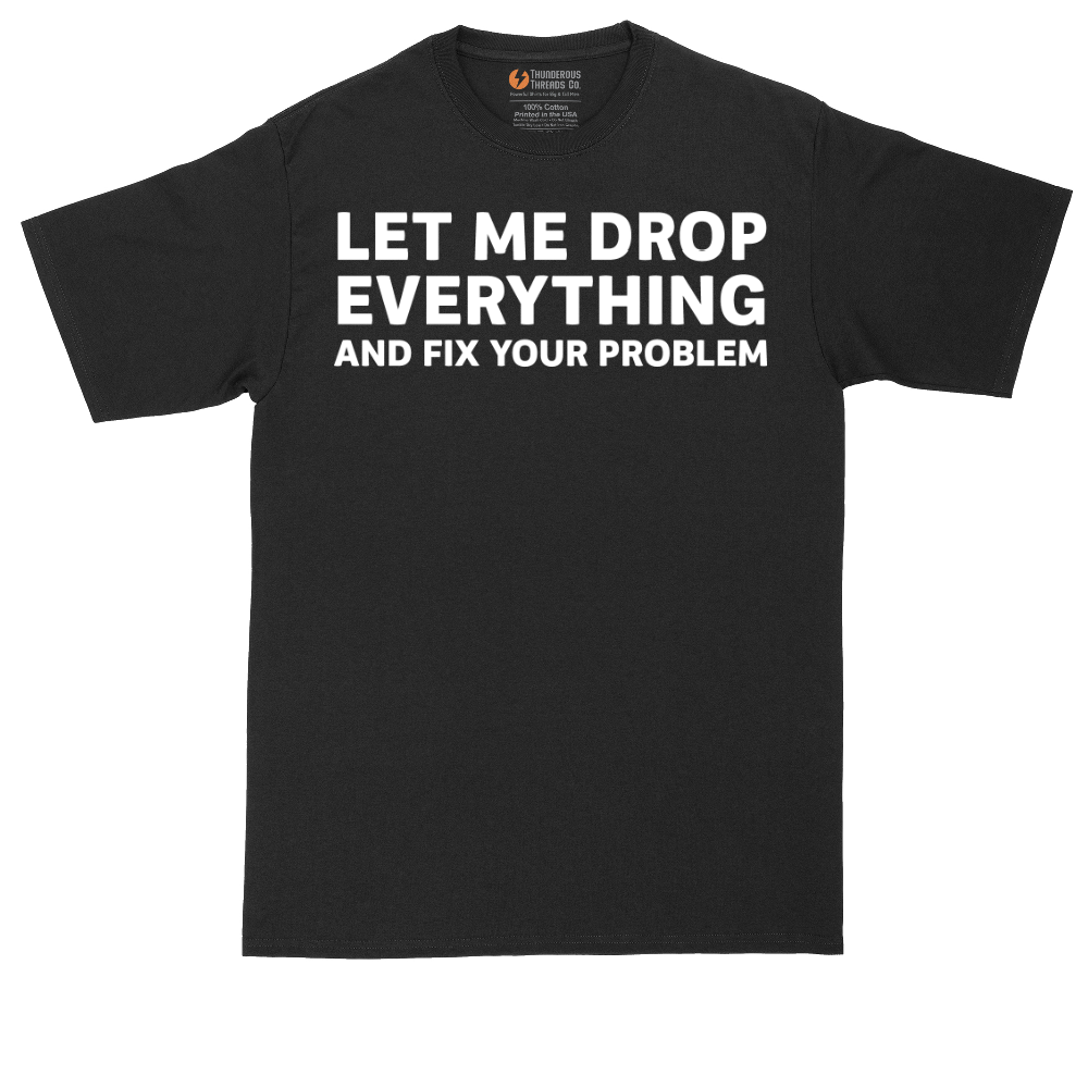Let Me Drop Everything and Fix Your Problem | Mens Tall T-Shirt