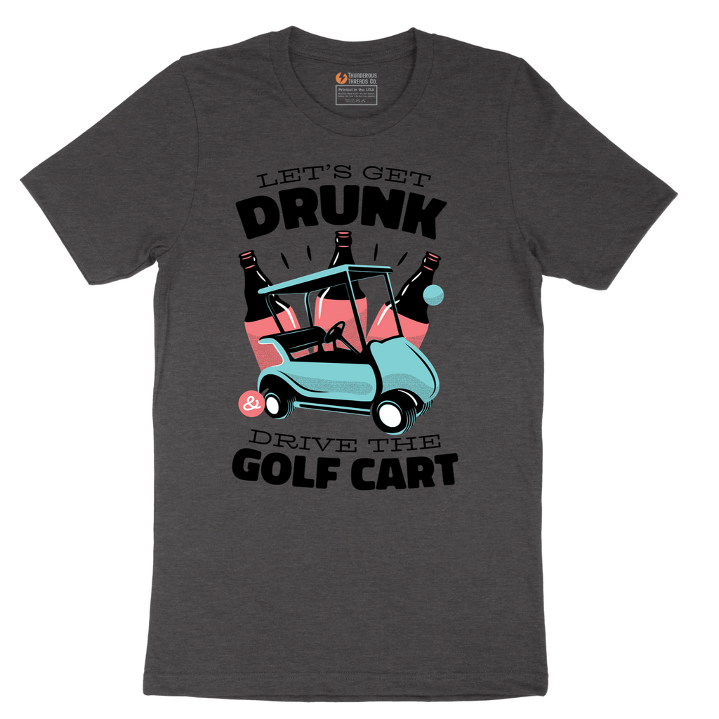Lets Get Drunk and Drive the Golf Cart - Mens T-Shirt - Sizes S - 6XL