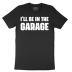 I'll Be in the Garage - Mens T-Shirt - Sizes S - 6XL