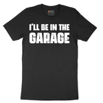 I'll Be in the Garage - Mens T-Shirt - Sizes S - 6XL