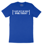 I Got Out of Bed for This - Mens T-Shirt - Sizes S - 6XL