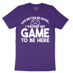 This Better Be Good I Paused My Game to Be Here - Mens T-Shirt - Sizes S - 6XL