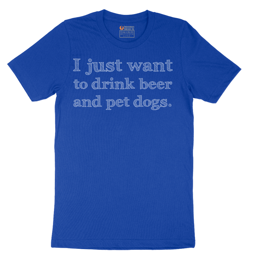 I Just Want to Drink Beer and Pet Dogs - Mens T-Shirt - Sizes S - 6XL
