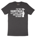 I'm the Handymand Lets Save Time and Assume I'm Right - Mens T-Shirt - Sizes S - 6XL
