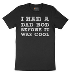 I Had a Dad Bod Before It Was Cool - Mens T-Shirt - Sizes S - 6XL