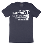 I'm the Handymand Lets Save Time and Assume I'm Right - Mens T-Shirt - Sizes S - 6XL