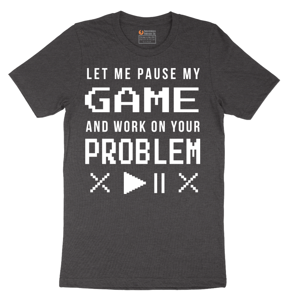 Let Me Pause My Game and Work on Your Problem - Mens T-Shirt - Sizes S - 6XL