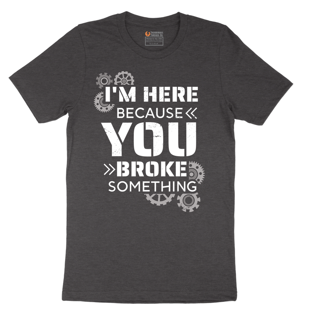 I'm Here Because You Broke Something Version 2 - Mens T-Shirt - Sizes S - 6XL