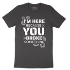 I'm Here Because You Broke Something Version 2 - Mens T-Shirt - Sizes S - 6XL