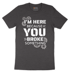 I'm Here Because You Broke Something Version 2 - Mens T-Shirt - Sizes S - 6XL