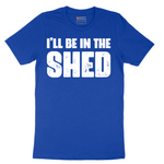I'll Be in the Shed - Mens T-Shirt - Sizes S - 6XL
