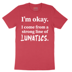 I'm Okay I Come From a Strong Line of Lunatics - Mens T-Shirt - Sizes S - 6XL