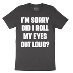 I'm Sorry Did I Roll My Eyes Out Loud Version 2 - Mens T-Shirt - Sizes S - 6XL