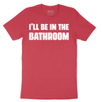 I'll Be in the Bathroom - Mens T-Shirt - Sizes S - 6XL