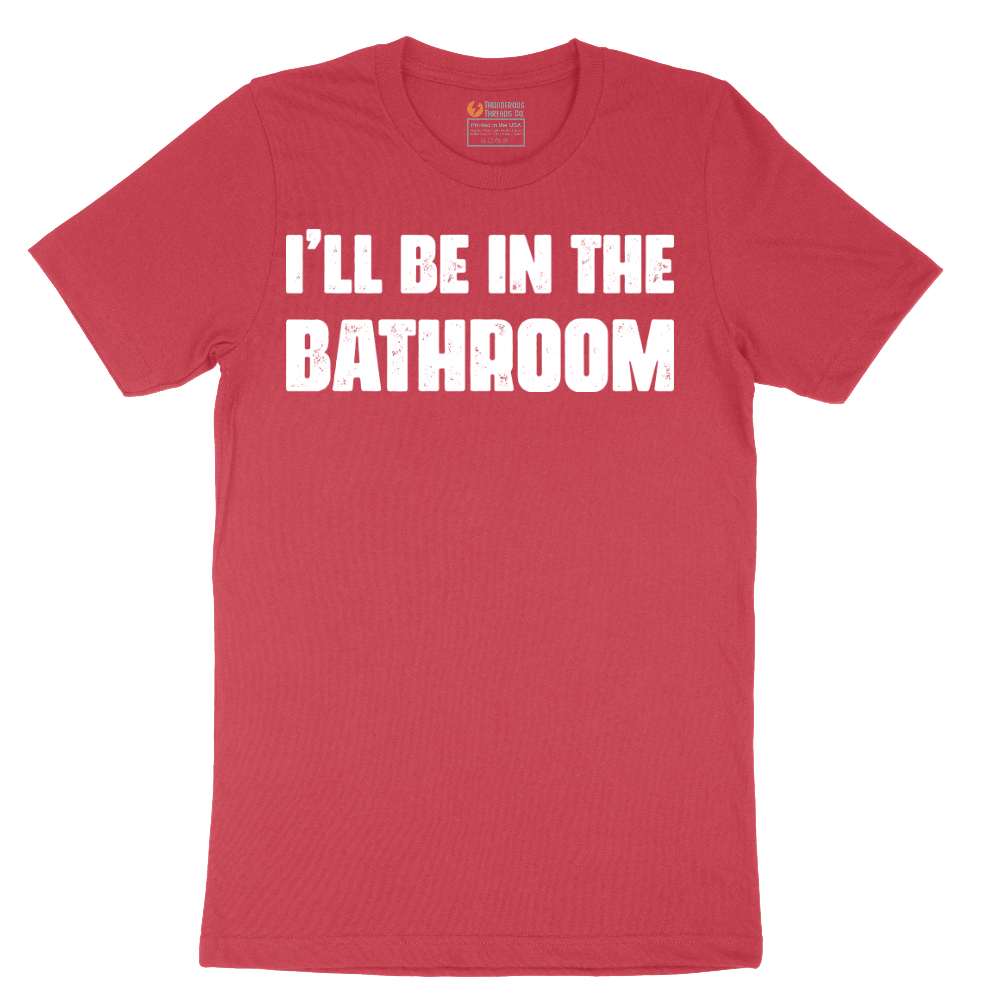 I'll Be in the Bathroom - Mens T-Shirt - Sizes S - 6XL