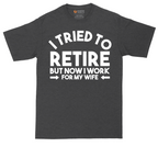 I Tried to Retire Now I Work for My Wife | Mens Tall T-Shirt