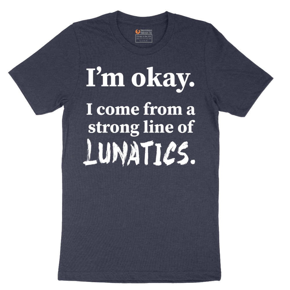 I'm Okay I Come From a Strong Line of Lunatics - Mens T-Shirt - Sizes S - 6XL