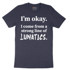 I'm Okay I Come From a Strong Line of Lunatics - Mens T-Shirt - Sizes S - 6XL