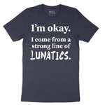 I'm Okay I Come From a Strong Line of Lunatics - Mens T-Shirt - Sizes S - 6XL