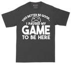 This Better Be Good I Paused My Game to Be Here | Mens Tall T-Shirt