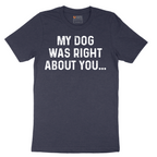 My Dog was Right About You - Mens T-Shirt - Sizes S - 6XL