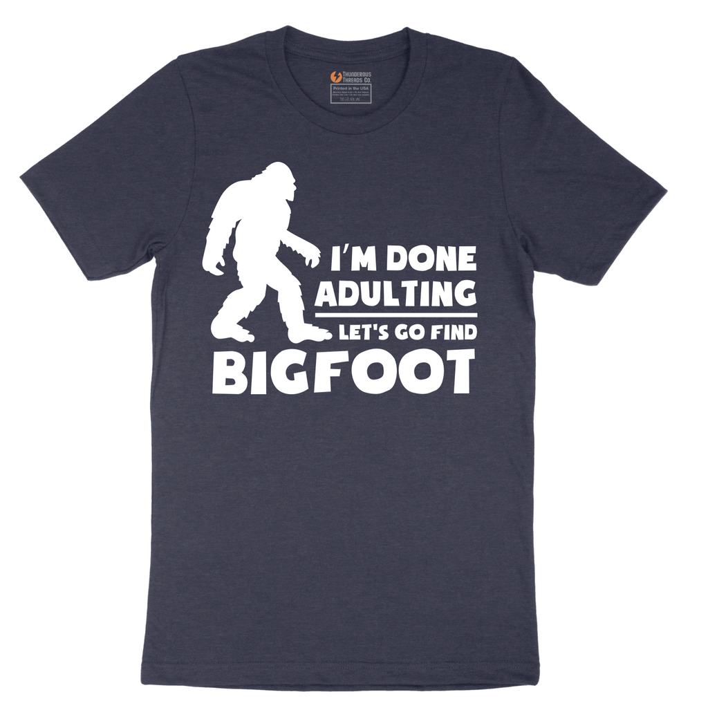 I'm Done Adulting Lets Go Find Bigfoot - Mens T-Shirt - Sizes S - 6XL