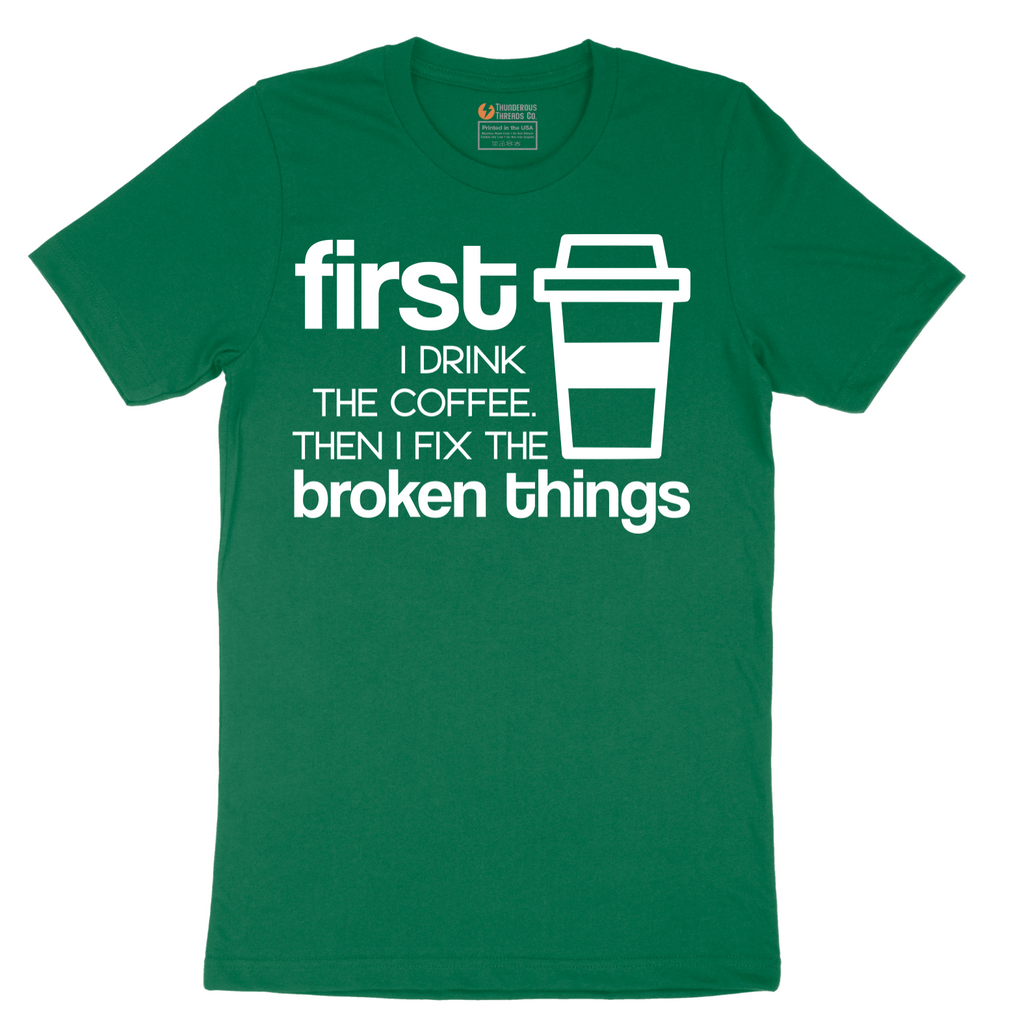 First I Drink the Coffee and Then Fix the Broken Things - Mens T-Shirt - Sizes S - 6XL