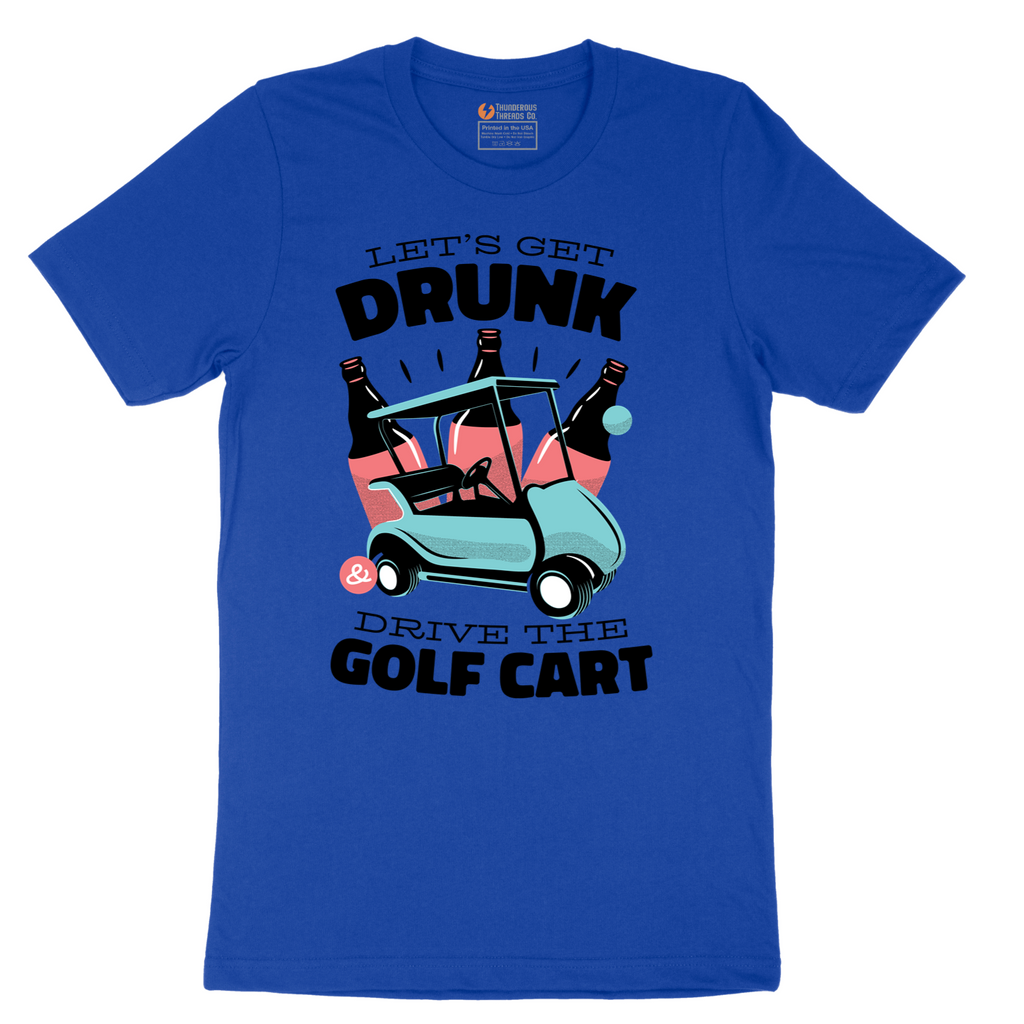 Lets Get Drunk and Drive the Golf Cart - Mens T-Shirt - Sizes S - 6XL