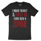 I Would Totally Be the First To Turn Into a Zombie - Mens T-Shirt - Sizes S - 6XL