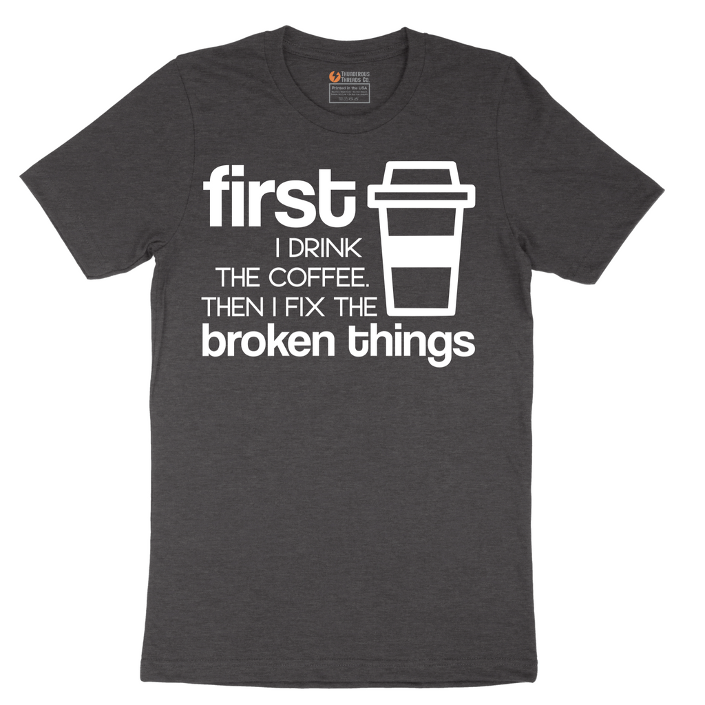 First I Drink the Coffee and Then Fix the Broken Things - Mens T-Shirt - Sizes S - 6XL