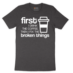 First I Drink the Coffee and Then Fix the Broken Things - Mens T-Shirt - Sizes S - 6XL