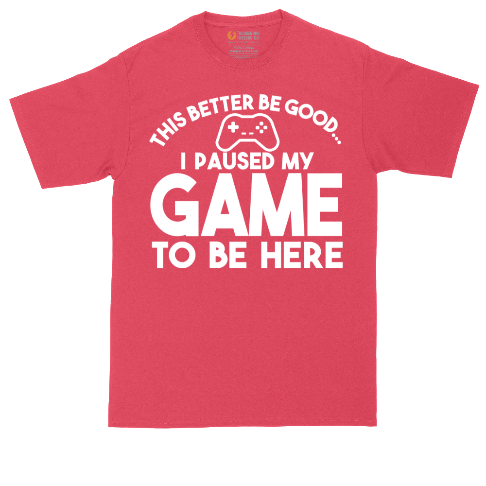 This Better Be Good I Paused My Game to Be Here | Mens Tall T-Shirt