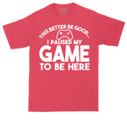 This Better Be Good I Paused My Game to Be Here | Mens Tall T-Shirt