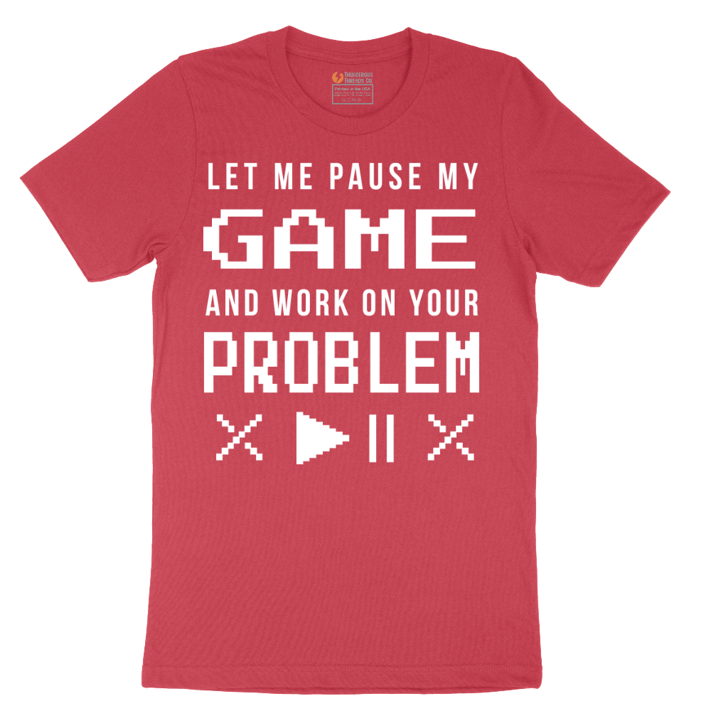 Let Me Pause My Game and Work on Your Problem - Mens T-Shirt - Sizes S - 6XL