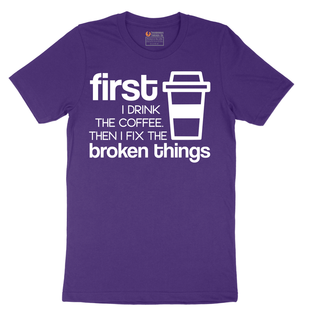 First I Drink the Coffee and Then Fix the Broken Things - Mens T-Shirt - Sizes S - 6XL