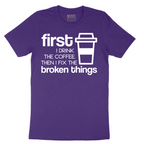 First I Drink the Coffee and Then Fix the Broken Things - Mens T-Shirt - Sizes S - 6XL