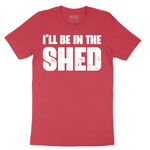 I'll Be in the Shed - Mens T-Shirt - Sizes S - 6XL