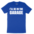 I'll Be in the Garage - Mens T-Shirt - Sizes S - 6XL