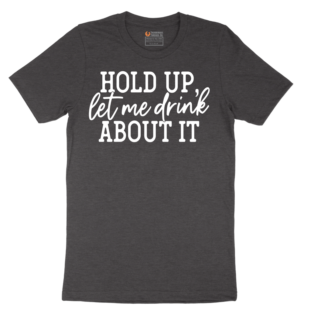 Hold Up Let Me Drink about It - Mens T-Shirt - Sizes S - 6XL